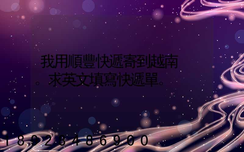 我用順豐快遞寄到越南。求英文填寫快遞單。